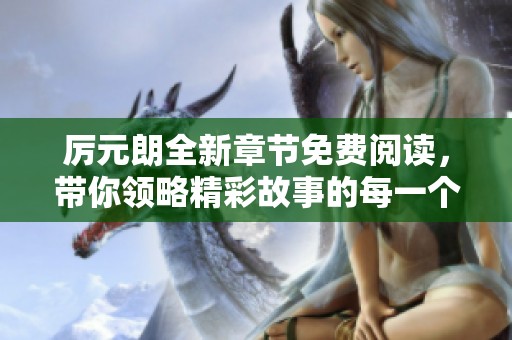 厉元朗全新章节免费阅读，带你领略精彩故事的每一个细节