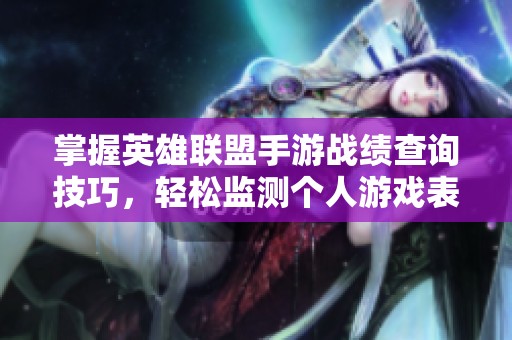 掌握英雄联盟手游战绩查询技巧，轻松监测个人游戏表现