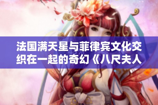 法国满天星与菲律宾文化交织在一起的奇幻《八尺夫人》艺术体验探秘