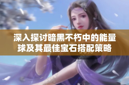深入探讨暗黑不朽中的能量球及其最佳宝石搭配策略