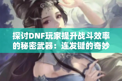 探讨DNF玩家提升战斗效率的秘密武器：连发键的奇妙作用