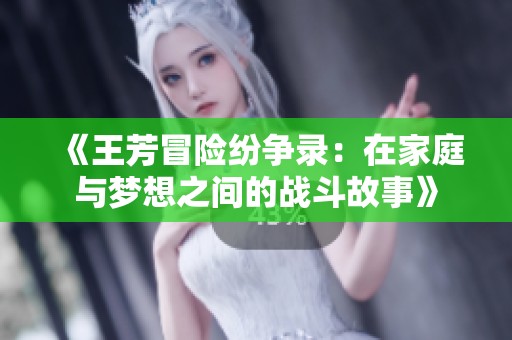 《王芳冒险纷争录：在家庭与梦想之间的战斗故事》
