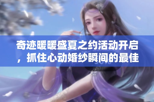 奇迹暖暖盛夏之约活动开启，抓住心动婚纱瞬间的最佳时机