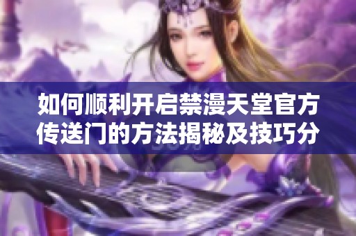 如何顺利开启禁漫天堂官方传送门的方法揭秘及技巧分享