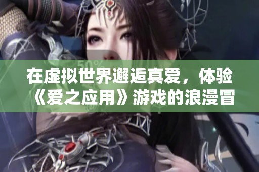 在虚拟世界邂逅真爱，体验《爱之应用》游戏的浪漫冒险与心动瞬间