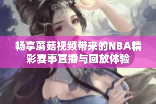 畅享蘑菇视频带来的NBA精彩赛事直播与回放体验