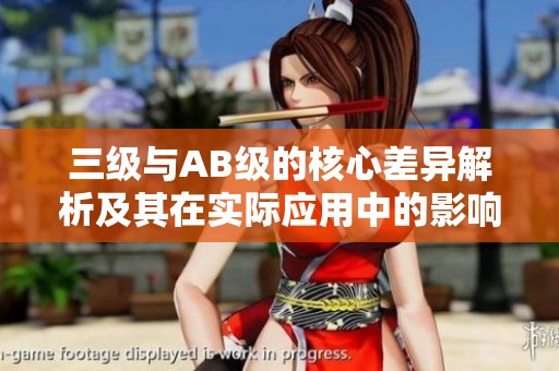 三级与AB级的核心差异解析及其在实际应用中的影响
