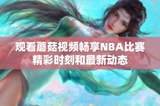 观看蘑菇视频畅享NBA比赛精彩时刻和最新动态