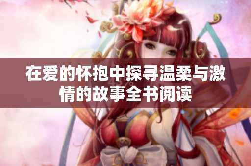 在爱的怀抱中探寻温柔与激情的故事全书阅读
