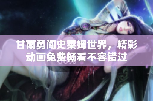 甘雨勇闯史莱姆世界，精彩动画免费畅看不容错过