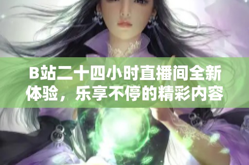 B站二十四小时直播间全新体验，乐享不停的精彩内容随时观看