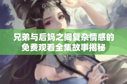 兄弟与后妈之间复杂情感的免费观看全集故事揭秘
