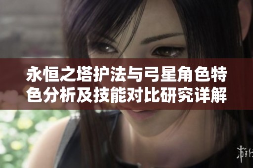 永恒之塔护法与弓星角色特色分析及技能对比研究详解