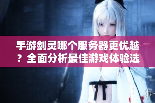 手游剑灵哪个服务器更优越？全面分析最佳游戏体验选择