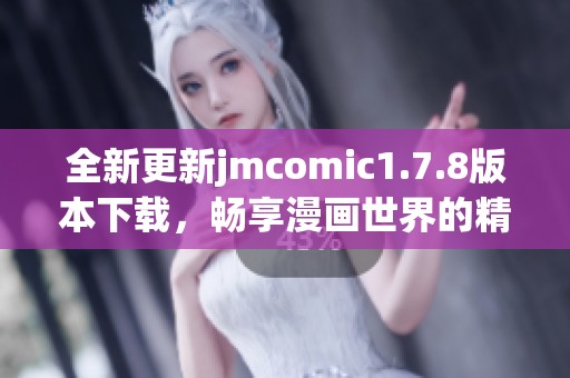 全新更新jmcomic1.7.8版本下载，畅享漫画世界的精彩与乐趣！