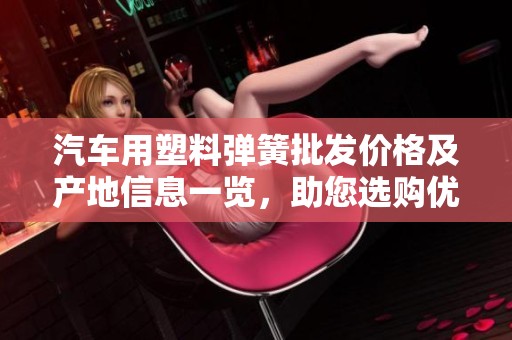 汽车用塑料弹簧批发价格及产地信息一览，助您选购优惠产品