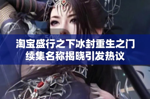 淘宝盛行之下冰封重生之门续集名称揭晓引发热议