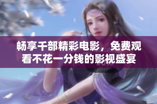 畅享千部精彩电影，免费观看不花一分钱的影视盛宴
