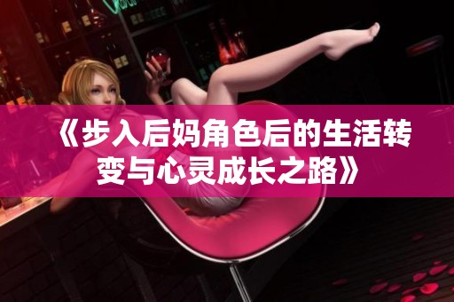 《步入后妈角色后的生活转变与心灵成长之路》