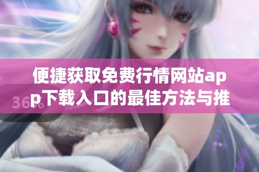便捷获取免费行情网站app下载入口的最佳方法与推荐