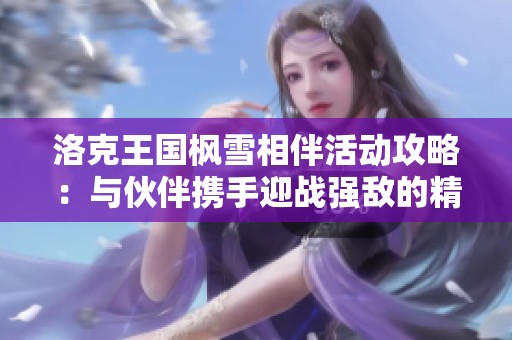洛克王国枫雪相伴活动攻略：与伙伴携手迎战强敌的精彩挑战