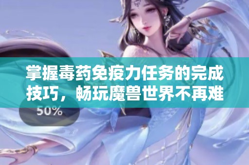掌握毒药免疫力任务的完成技巧，畅玩魔兽世界不再难