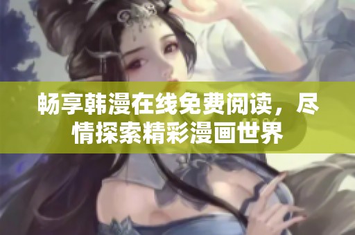 畅享韩漫在线免费阅读，尽情探索精彩漫画世界