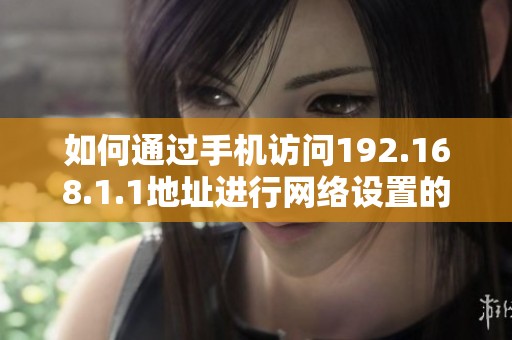 如何通过手机访问192.168.1.1地址进行网络设置的详细步骤