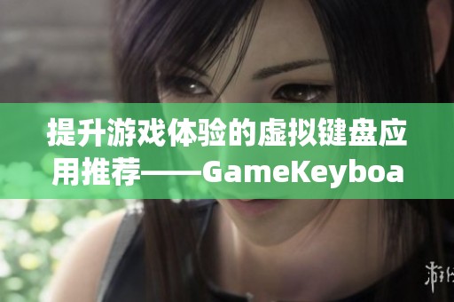 提升游戏体验的虚拟键盘应用推荐——GameKeyboard全解析