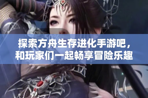 探索方舟生存进化手游吧，和玩家们一起畅享冒险乐趣！
