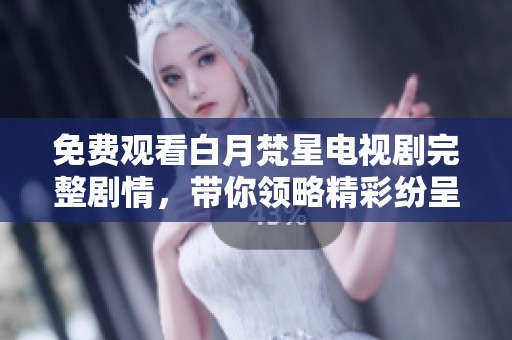 免费观看白月梵星电视剧完整剧情，带你领略精彩纷呈的视听盛宴