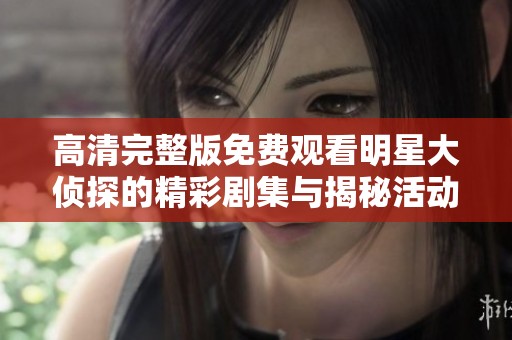 高清完整版免费观看明星大侦探的精彩剧集与揭秘活动