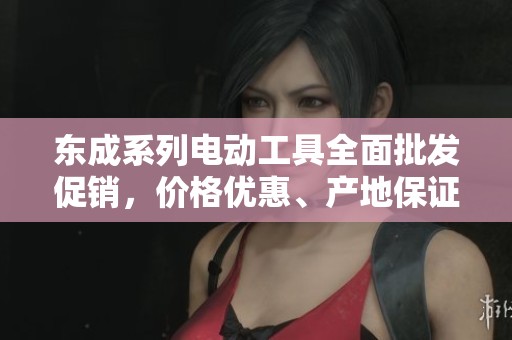 东成系列电动工具全面批发促销，价格优惠、产地保证，尽在此处