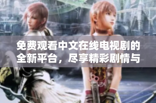 免费观看中文在线电视剧的全新平台，尽享精彩剧情与丰富选择