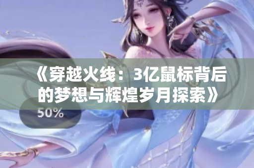 《穿越火线：3亿鼠标背后的梦想与辉煌岁月探索》