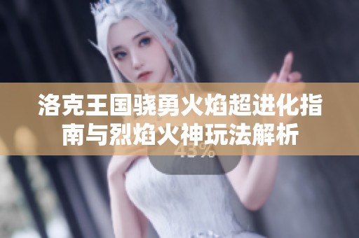 洛克王国骁勇火焰超进化指南与烈焰火神玩法解析