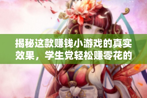 揭秘这款赚钱小游戏的真实效果，学生党轻松赚零花的必试方法