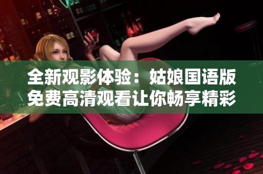 全新观影体验：姑娘国语版免费高清观看让你畅享精彩影片
