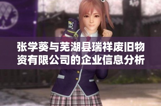 张学葵与芜湖县瑞祥废旧物资有限公司的企业信息分析与探讨