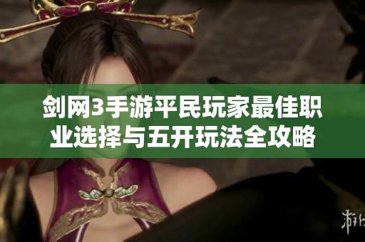 剑网3手游平民玩家最佳职业选择与五开玩法全攻略