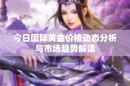 今日国际黄金价格动态分析与市场趋势解读