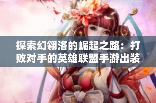 探索幻翎洛的崛起之路：打败对手的英雄联盟手游出装全攻略