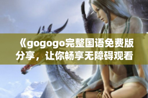 《gogogo完整国语免费版分享，让你畅享无障碍观看体验》