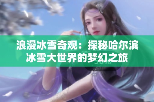 浪漫冰雪奇观：探秘哈尔滨冰雪大世界的梦幻之旅