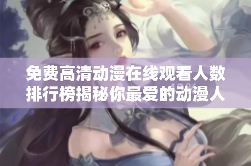 免费高清动漫在线观看人数排行榜揭秘你最爱的动漫人气如何