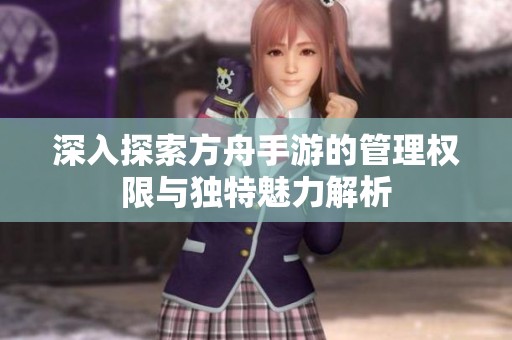 深入探索方舟手游的管理权限与独特魅力解析