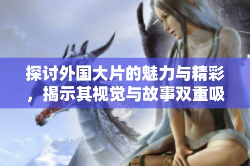 探讨外国大片的魅力与精彩，揭示其视觉与故事双重吸引力