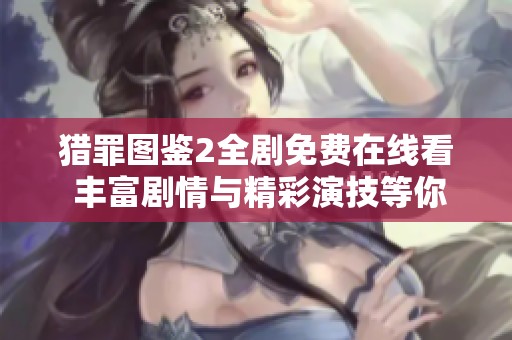 猎罪图鉴2全剧免费在线看 丰富剧情与精彩演技等你欣赏