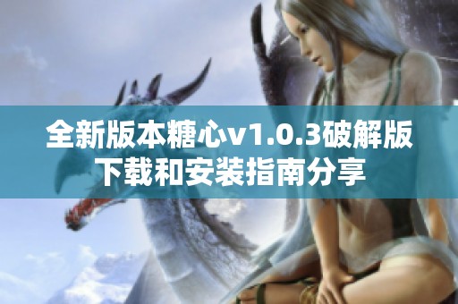 全新版本糖心v1.0.3破解版下载和安装指南分享