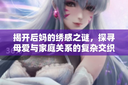 揭开后妈的绣感之谜，探寻母爱与家庭关系的复杂交织